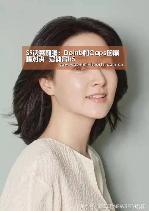 S9决赛前瞻:Doinb和Caps的巅峰对决-爱体育h5(图2) 爱体育h5