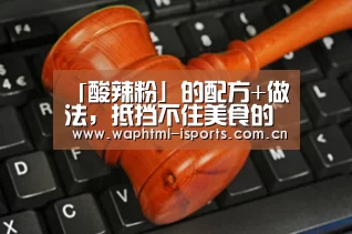 「酸辣粉」的配方+做法,抵挡不住美食的诱惑,真香|爱体育(图1) 爱体育